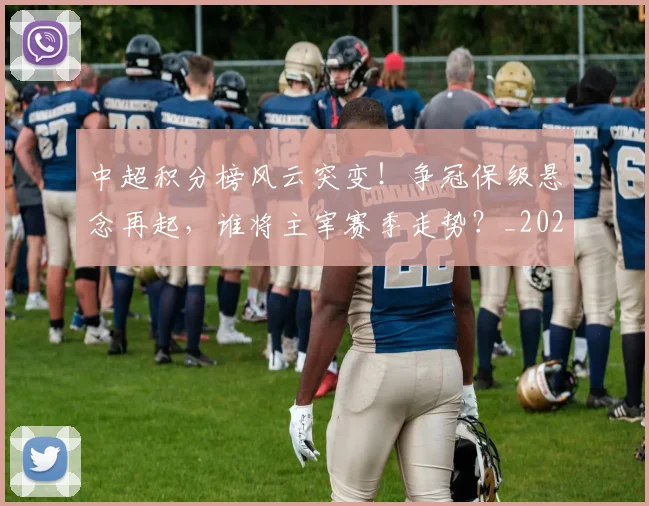 中超积分榜风云突变！争冠保级悬念再起，谁将主宰赛季走势？_20260610190500