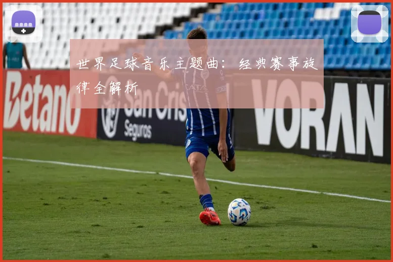 世界足球音乐主题曲：经典赛事旋律全解析