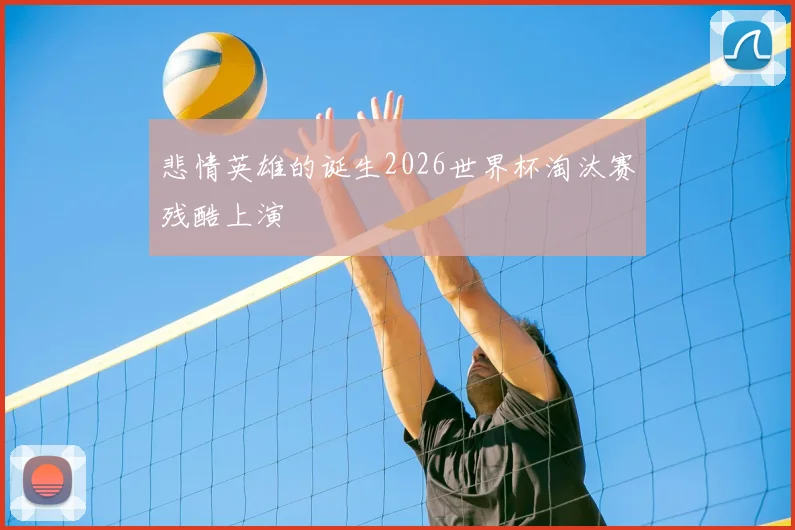 悲情英雄的诞生2026世界杯淘汰赛残酷上演