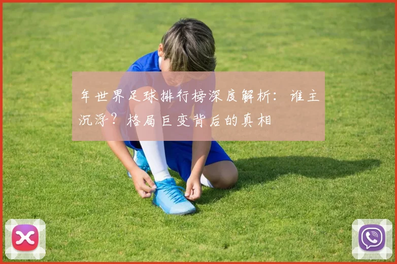 年世界足球排行榜深度解析：谁主沉浮？格局巨变背后的真相