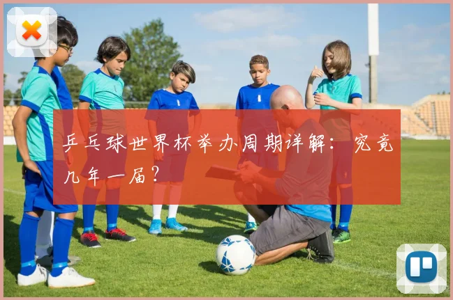 乒乓球世界杯举办周期详解：究竟几年一届？