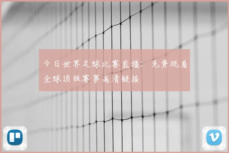 今日世界足球比赛直播：免费观看全球顶级赛事高清链接