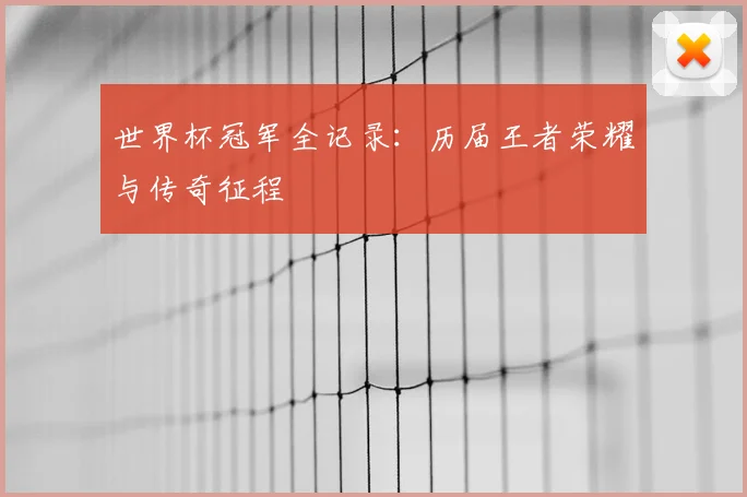世界杯冠军全记录：历届王者荣耀与传奇征程