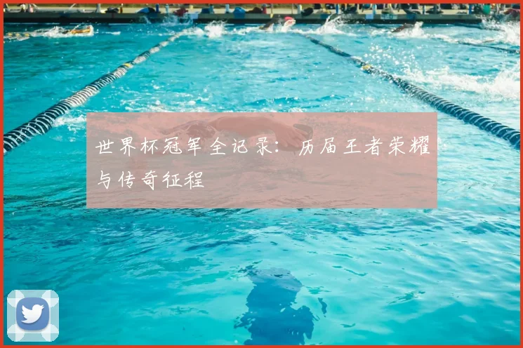 世界杯冠军全记录：历届王者荣耀与传奇征程