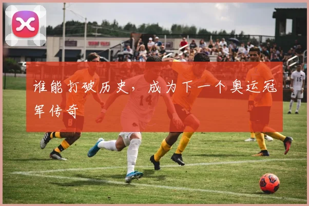 谁能打破历史，成为下一个奥运冠军传奇