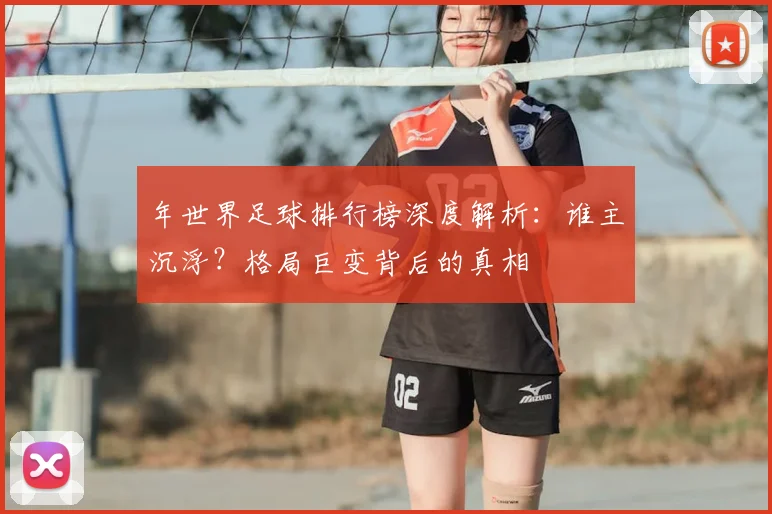 年世界足球排行榜深度解析：谁主沉浮？格局巨变背后的真相