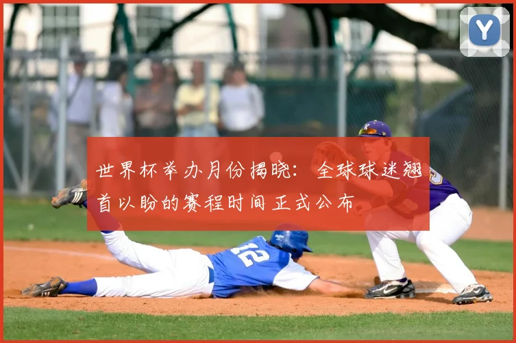 世界杯举办月份揭晓：全球球迷翘首以盼的赛程时间正式公布