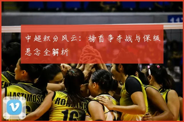 中超积分风云:榜首争夺战与保级悬念全解析