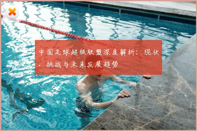 中国足球超级联盟深度解析：现状、挑战与未来发展趋势