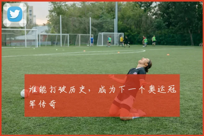 谁能打破历史，成为下一个奥运冠军传奇